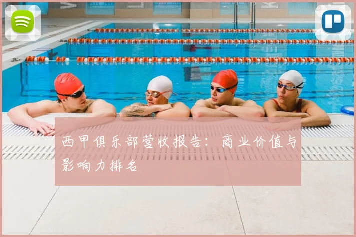 西甲俱乐部营收报告：商业价值与影响力排名