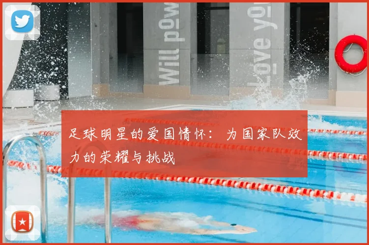 足球明星的爱国情怀：为国家队效力的荣耀与挑战